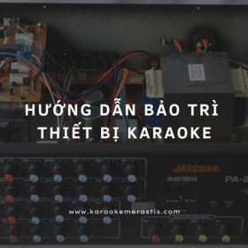 Hướng Dẫn Bảo Trì Thiết Bị Karaoke